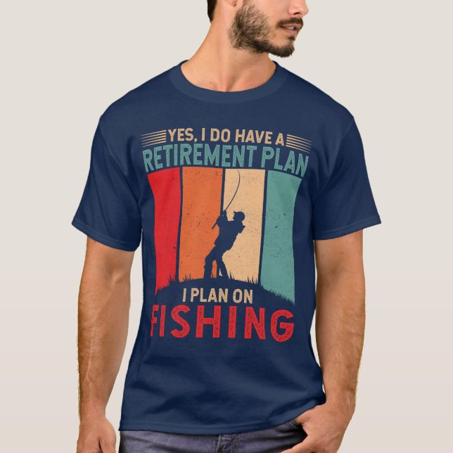 Yes, I do have a retirement plan I plan on fishing T-Shirt (Front)