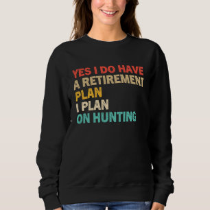 Yes I Do Have A Retirement Plan I Plan On Hunting Sweatshirt