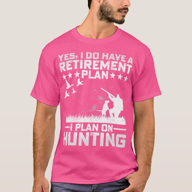 Yes I Do Have A Retirement Plan I Plan On Hunting  T-Shirt (Front)