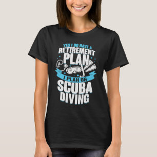 Yes I Do Have A Retirement Plan I Plan On Scuba Di T-Shirt