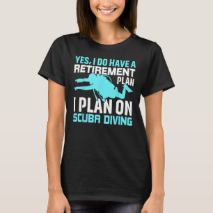 Yes I do have a Retirement Plan I Plan on Scuba Di T-Shirt