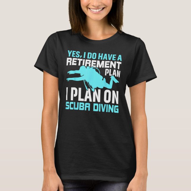 Yes I do have a Retirement Plan I Plan on Scuba Di T-Shirt (Front)
