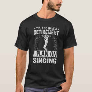 Yes I Do Have A Retirement Plan I Plan On Singing T-Shirt