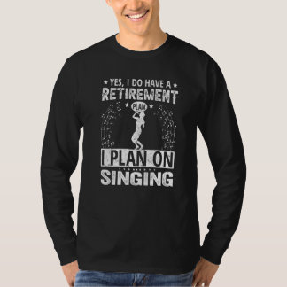 Yes I Do Have A Retirement Plan I Plan On Singing T-Shirt
