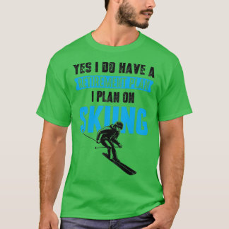 Yes I Do Have A Retirement Plan I Plan On Skiing F T-Shirt