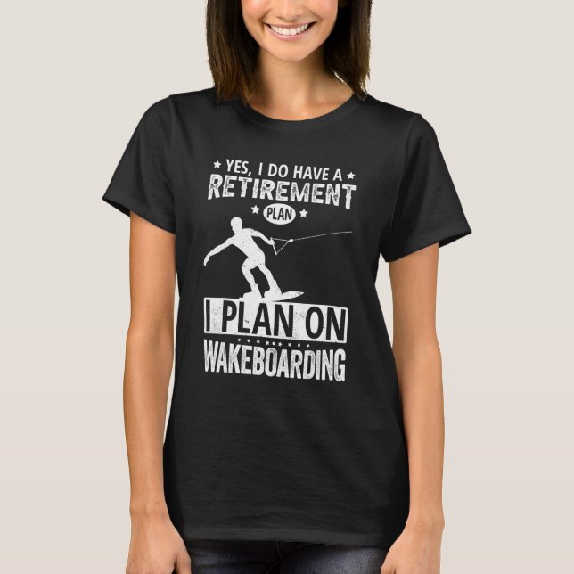 Yes I Do Have A Retirement Plan I Plan On Wakeboar T-Shirt (Front)