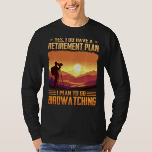 Yes I Do Have A Retirement Plan I Plan To Go Birdw T-Shirt
