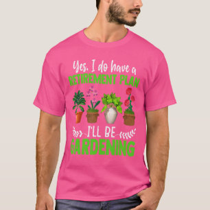 Yes I Do Have A Retirement Plan I'll Be Gardening T-Shirt