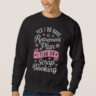 Yes I Do Have Retirement Plan I Plan on Scrapbooki Sweatshirt