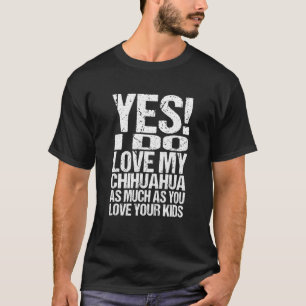 Yes I Do Love My Chihuahua As Much As You Love You T-Shirt