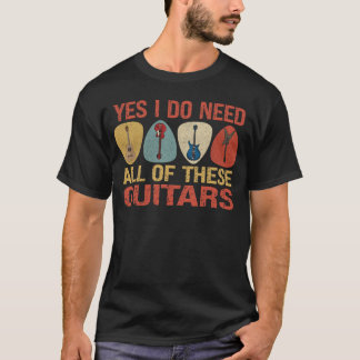 Yes I Do Need All of These Guitars T-Shirt