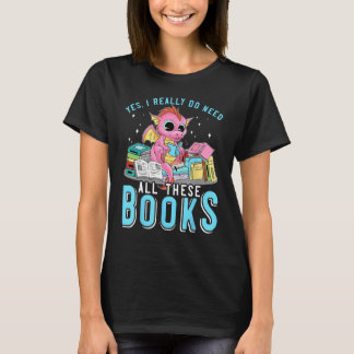 Yes I Do Need All These Books Reading Dragon Bookw T-Shirt