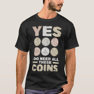 Yes I Do Need All These Coins Coin Collector Numis T-Shirt