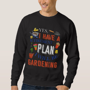 Yes I Have A Retirement Plan Gardening Garden Farm Sweatshirt