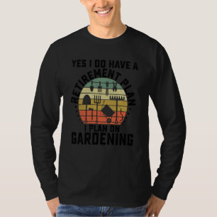 Yes I Have A Retirement Plan Gardening Garden T-Shirt