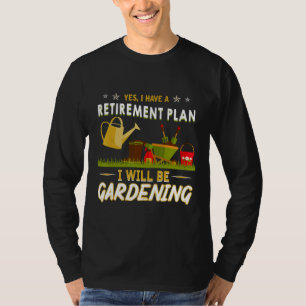 Yes I Have A Retirement Plan Gardening Garden T-Shirt