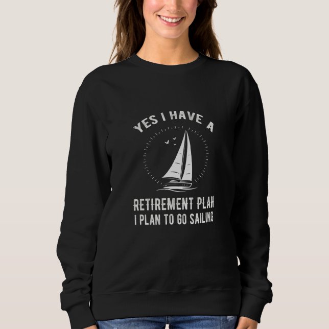 Yes I Have A Retirement Plan Go Sailing Sweatshirt (Front)