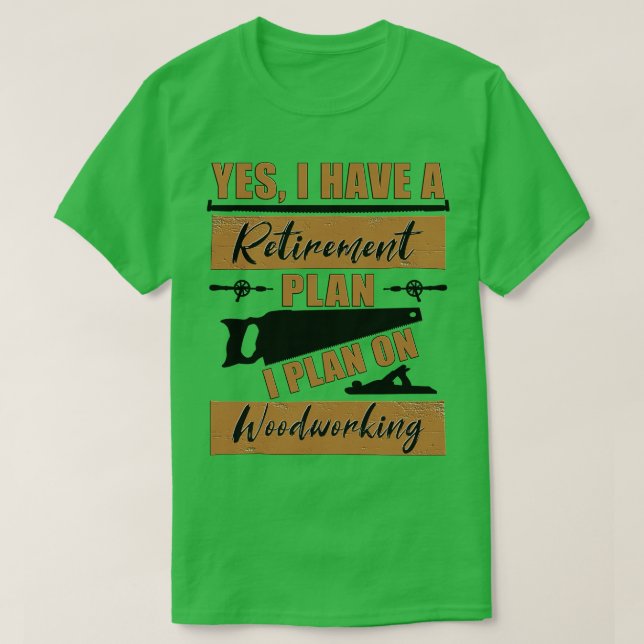 Yes I have a Retirement Plan I plan on Woodworking T-Shirt (Design Front)