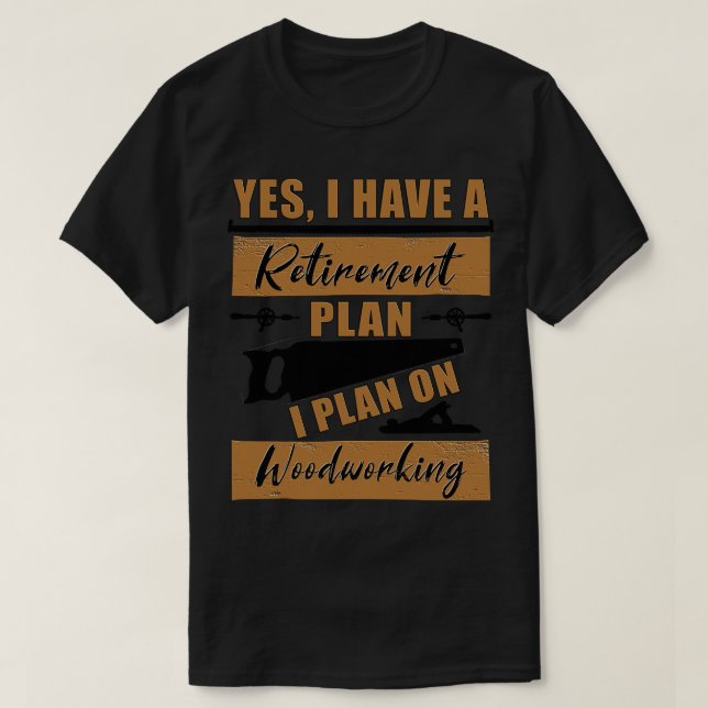 Yes I have a Retirement Plan I plan on Woodworking T-Shirt (Design Front)