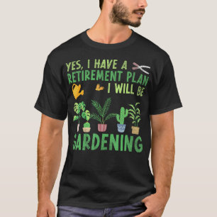 Yes I Have A Retirement Plan I Will Be Gardening R T-Shirt