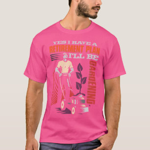 Yes I Have A Retirement Plan - I Will Be Gardening T-Shirt