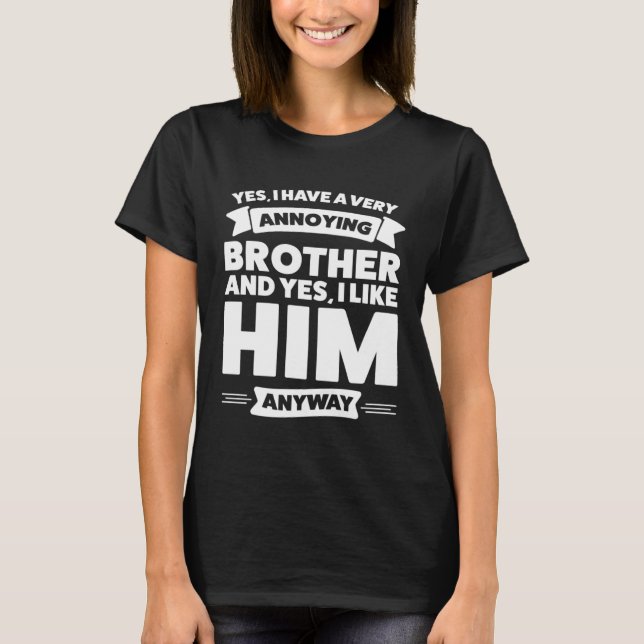 Yes I have a very annoying Brother Brother T-Shirt (Front)