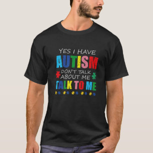 Yes I Have Autism Don't Talk About Me Talk To Me A T-Shirt