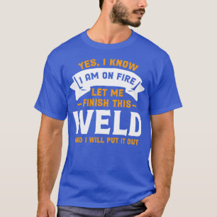 Yes I Know I Am On Fire Funny Welder Quote T-Shirt