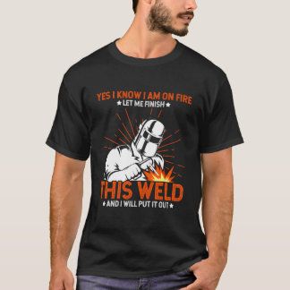 Yes I Know I Am On Fire Let Me Finish This Weld We T-Shirt