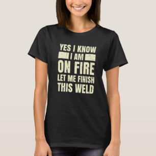 Yes I Know I Am On Fire Let Me Finish this Weld We T-Shirt