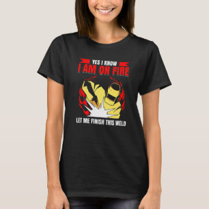Yes I Know I Am On Fire Let Me Finish This Weld We T-Shirt