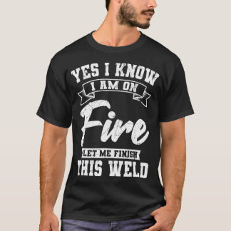 Yes I Know I Am On Fire Welding Metal Fabrication  T-Shirt