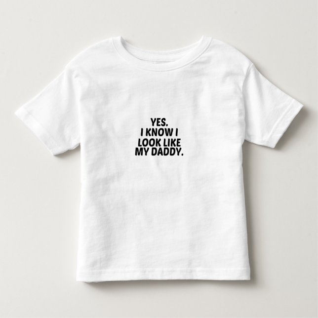 YES, I KNOW I LOOK LIKE MY DADDY TODDLER T-Shirt (Front)