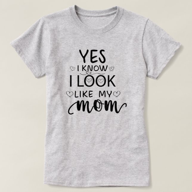 Yes I Know I Look Like My Mum funny daughter T-Shirt (Design Front)
