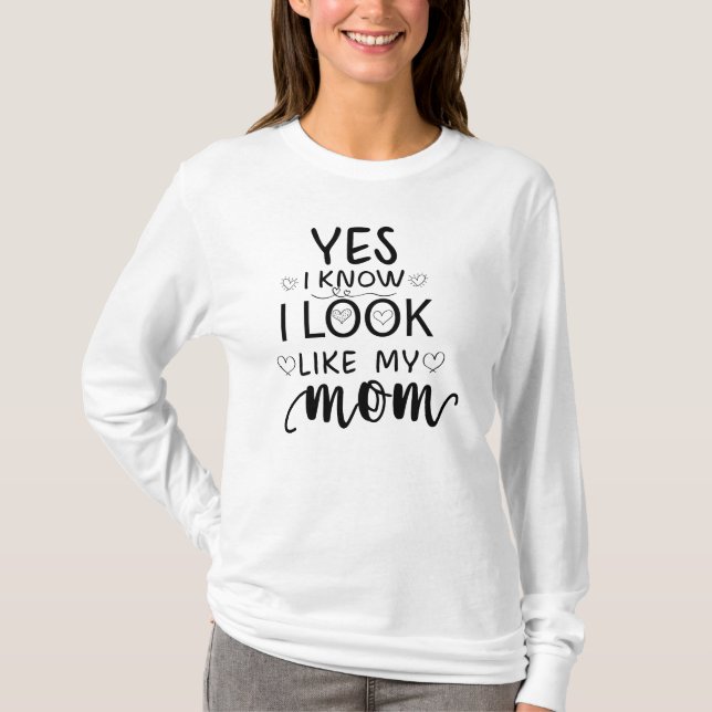 Yes I Know I Look Like My Mum funny daughter T-Shirt (Front)