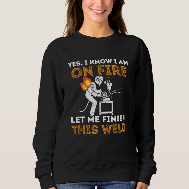 Yes I Know I'm On Fire Let Me Finish This Weld Fun Sweatshirt (Front)