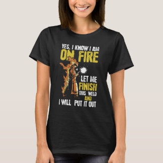 Yes, I Know I'm On Fire Let Me Finish This Weld -  T-Shirt