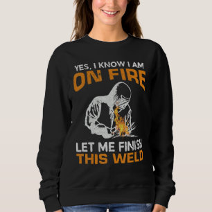 Yes I Know I'm On Fire Let Me Finish This Weld Wel Sweatshirt