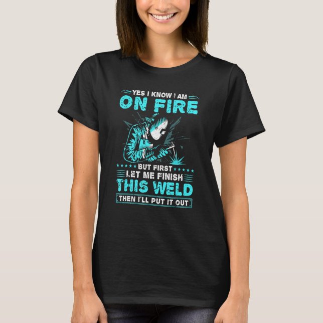 Yes I Know Im On Fire Welding    Welder T-Shirt (Front)