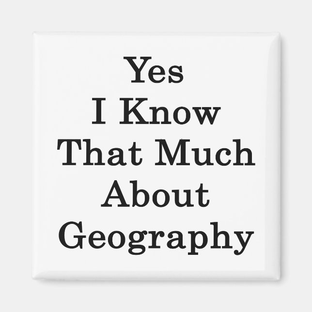 Yes I Know That Much About Geography Magnet (Front)