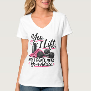Yes I Lift No I Don’t Need Your Advice T-Shirt