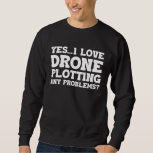Yes I Love Drone Piloting Any Problems Drone Flyin Sweatshirt