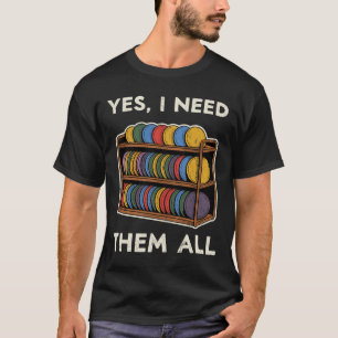 Yes I Need Them All Disc Golf Men Shelf Joke Disc  T-Shirt