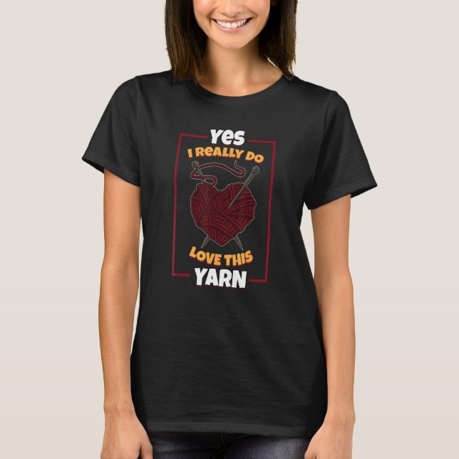 Yes I Really Do Love This Yarn Knitting Quilting T-Shirt (Front)