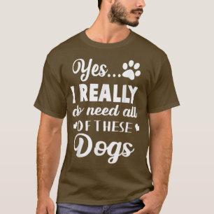 Yes I Really Do Need All Of These Dogs T-Shirt