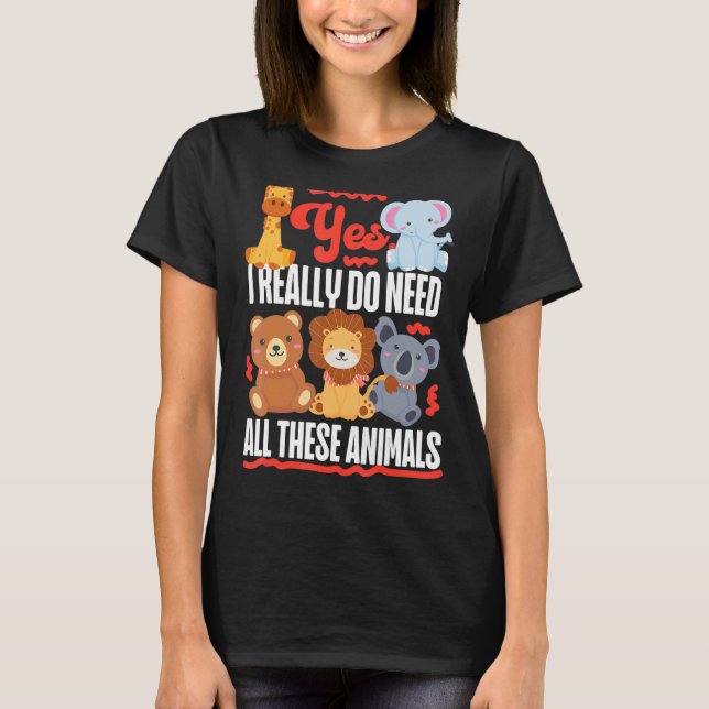 Yes  I Really Do Need All These Animals Cute T-Shirt (Front)
