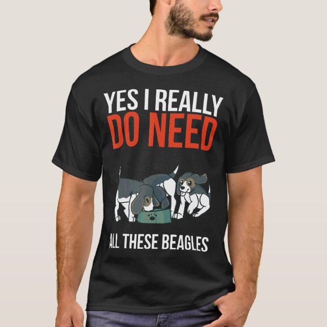 Yes I Really Do Need All These Beagles  Beagle Dog T-Shirt (Front)