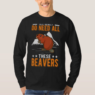 Yes I Really Do Need All These Beavers T-Shirt