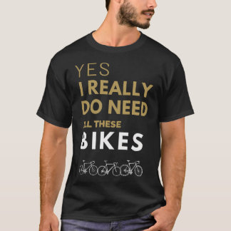 Yes I Really Do Need All These Bikes Cycling Enthu T-Shirt