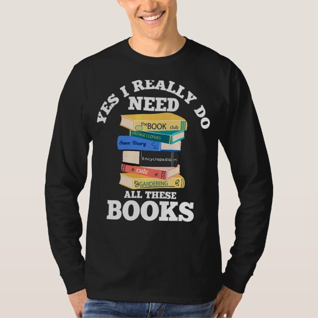 Yes I Really Do Need All These Books Book  Reading T-Shirt (Front)
